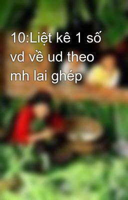 10:Liệt kê 1 số vd về ud theo mh lai ghép