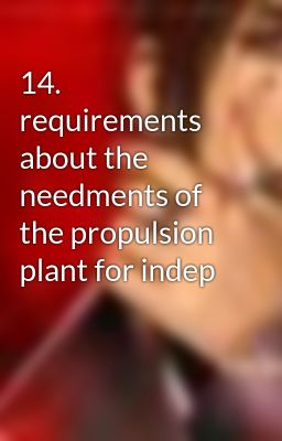 14.  requirements about the needments of the propulsion plant for indep