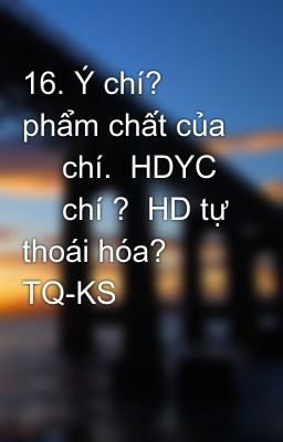 Đọc Truyện 16. Ý chí? phẩm chất của ‎ chí.  HDYC ‎ chí ?  HD tự thoái hóa? TQ-KS - Truyen2U.Net