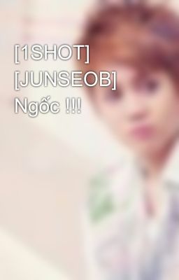 Đọc Truyện [1SHOT] [JUNSEOB] Ngốc !!! - Truyen2U.Net