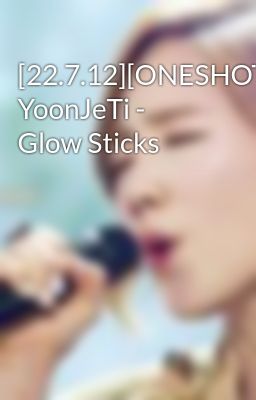 [22.7.12][ONESHOT] YoonJeTi - Glow Sticks