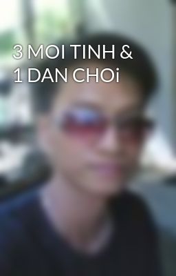 3 MOI TINH & 1 DAN CHOi