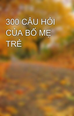 300 CÂU HỎI CỦA BỐ MẸ TRẺ