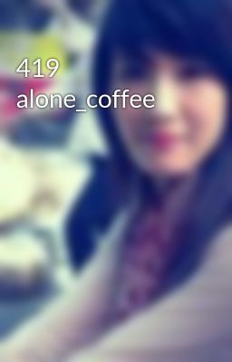 Đọc Truyện 419 alone_coffee - Truyen2U.Net