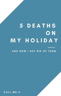 5 Deaths On My Holiday (and the way I get rid of them)