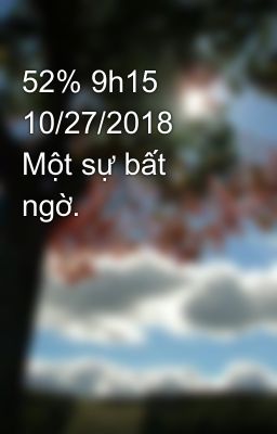 52% 9h15 10/27/2018 Một sự bất ngờ.