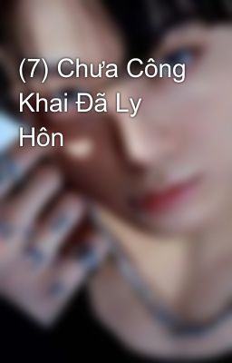 (7) Chưa Công Khai Đã Ly Hôn