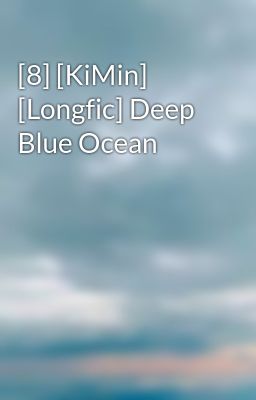 Đọc Truyện [8] [KiMin] [Longfic] Deep Blue Ocean - Truyen2U.Net
