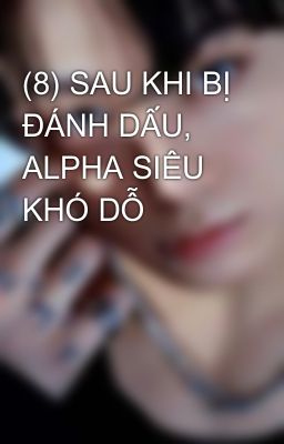 (8) SAU KHI BỊ ĐÁNH DẤU, ALPHA SIÊU KHÓ DỖ