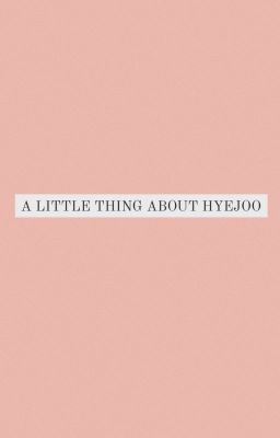 | A LITTLE THING ABOUT HYEJOO|