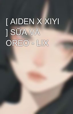 [ AIDEN X XIYI ] SỮA VÀ OREO - LIX 