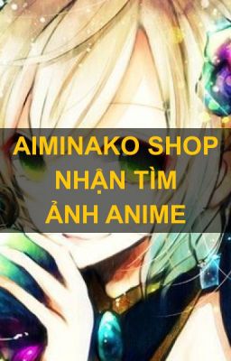 AIMINKO SHOP-NHẬN TÌM ẢNH ANIME