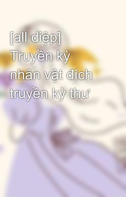 [all diệp] Truyền kỳ nhân vật đích truyền kỳ thư