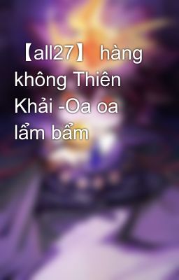 【all27】 hàng không Thiên Khải -Oa oa lẩm bẩm