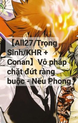 Đọc Truyện 【All27/Trọng Sinh/KHR + Conan】Vô pháp chặt đứt ràng buộc - Nếu Phong - Truyen2U.Net