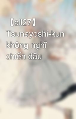 Đọc Truyện 【all27】 Tsunayoshi-kun không nghĩ chiến đấu - Truyen2U.Net