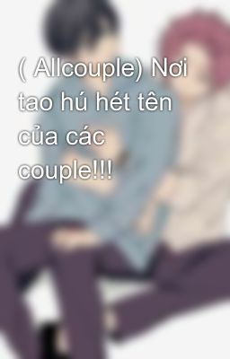 ( Allcouple) Nơi tao hú hét tên của các couple!!! 