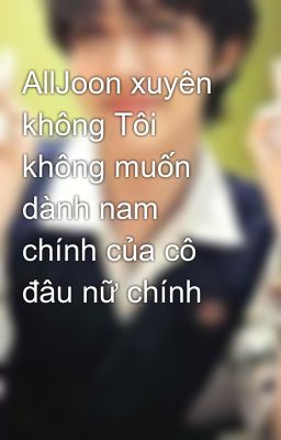 AllJoon xuyên không Tôi không muốn dành nam chính của cô đâu nữ chính