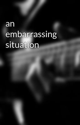Đọc Truyện an embarrassing situation - Truyen2U.Net