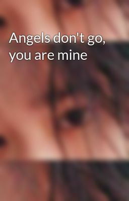 Angels don't go, you are mine
