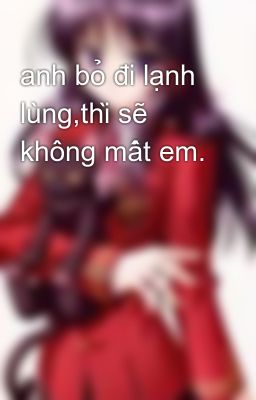 anh bỏ đi lạnh lùng,thì sẽ không mất em.