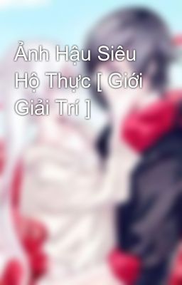 Ảnh Hậu Siêu Hộ Thực [ Giới Giải Trí ]