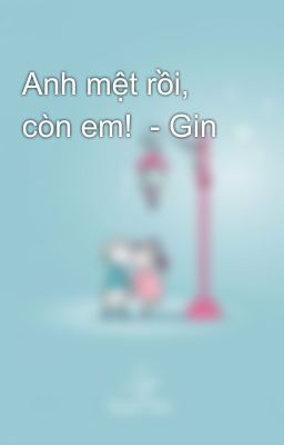 Anh mệt rồi, còn em!  - Gin