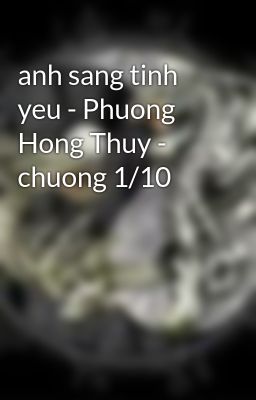 anh sang tinh yeu - Phuong Hong Thuy - chuong 1/10