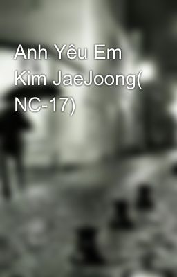 Anh Yêu Em Kim JaeJoong( NC-17)