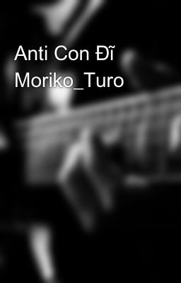 Anti Con Đĩ Moriko_Turo