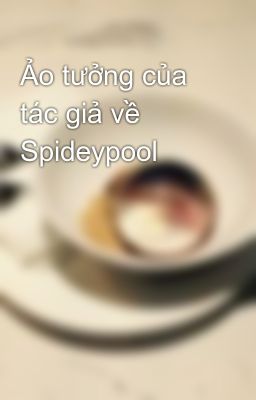 Đọc Truyện Ảo tưởng của tác giả về Spideypool - Truyen2U.Net