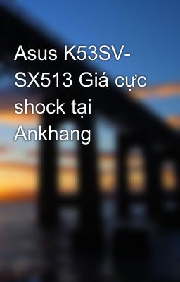 Asus K53SV- SX513 Giá cực shock tại Ankhang