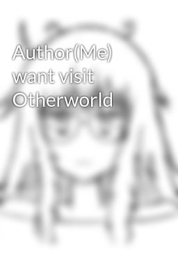 Đọc Truyện Author(Me) want visit Otherworld - Truyen2U.Net