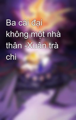 Ba cái đại không một nhà thân -Xuân trà chi