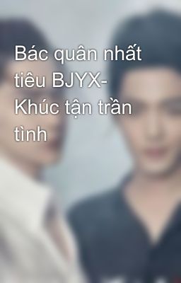 Đọc Truyện Bác quân nhất tiêu BJYX- Khúc tận trần tình - Truyen2U.Net