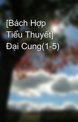 [Bách Hợp Tiểu Thuyết] Đại Cung(1-5)