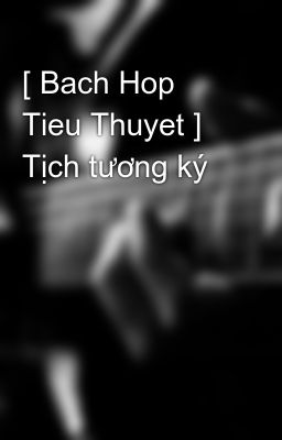Đọc Truyện [ Bach Hop Tieu Thuyet ] Tịch tương ký - Truyen2U.Net