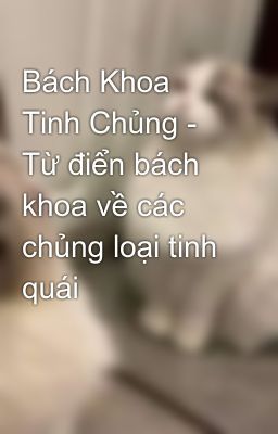 Đọc Truyện Bách Khoa Tinh Chủng - Từ điển bách khoa về các chủng loại tinh quái - Truyen2U.Net