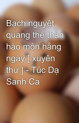 Bạch nguyệt quang thế thân hào môn hằng ngày [ xuyên thư ] - Túc Dạ Sanh Ca