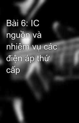 Đọc Truyện Bài 6: IC nguồn và nhiệm vụ các điện áp thứ cấp - Truyen2U.Net