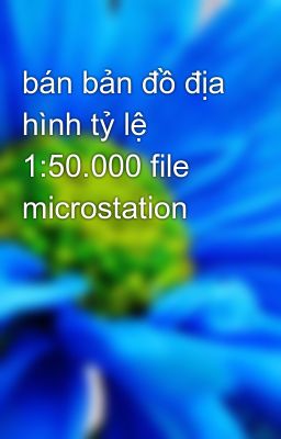 bán bản đồ địa hình tỷ lệ 1:50.000 file microstation