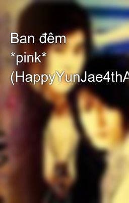 Đọc Truyện Ban đêm *pink* (HappyYunJae4thAnni) - Truyen2U.Net