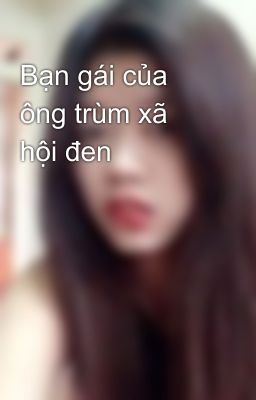 Bạn gái của ông trùm xã hội đen