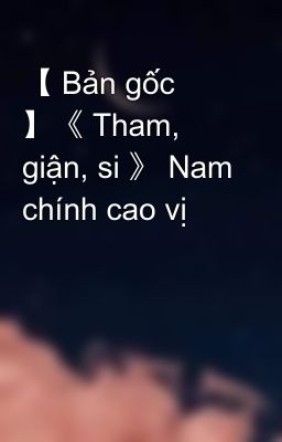 【 Bản gốc 】《 Tham, giận, si 》 Nam chính cao vị