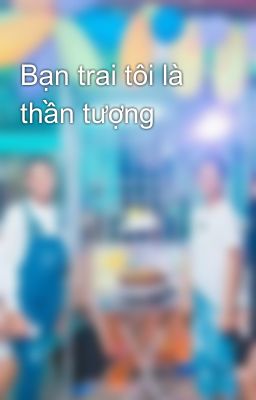 Bạn trai tôi là thần tượng