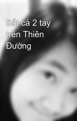 Đọc Truyện Bắt cá 2 tay trên Thiên Đường - Truyen2U.Net