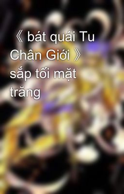 《 bát quái Tu Chân Giới 》 sắp tối mặt trăng