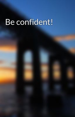 Be confident! 