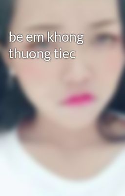 be em khong thuong tiec