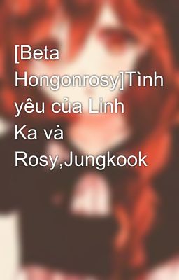 Đọc Truyện [Beta Hongonrosy]Tình yêu của Linh Ka và Rosy,Jungkook - Truyen2U.Net